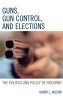 Guns, Gun Control, and Elections - The Politics and Policy of Firearms (Hardcover) - Harry L Wilson Photo