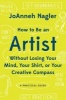 How to be an Artist Without Losing Your Mind, Your Shirt, or Your Creative Compass - A Practical Guide (Paperback) - Joanneh Nagler Photo