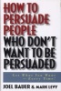 How to Persuade People Who Don't Want to be Persuaded - Get What You Want, Every Time! (Hardcover) - Joel Bauer Photo