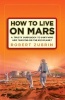 How to Live on Mars - A Trusty Guidebook to Surviving and Thriving on the Red Planet (Paperback) - Robert Zubrin Photo