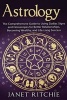 Astrology - The Comprehensive Guide to Using Zodiac Signs and Horoscopes for Better Relationships, Becoming Wealthy, and Life-Long Success (Paperback) - Janet Ritchie Photo