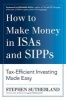 How to Make Money in ISAs and SIPPs - Tax-efficient Investing Made Easy (Hardcover) - Stephen Sutherland Photo