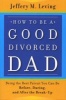 How to be a Good Divorced Dad - Being the Best Parent You Can Be Before, During and After the Break-Up (Paperback) - Jeffery M Leving Photo