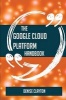 The Google Cloud Platform Handbook - Everything You Need to Know about Google Cloud Platform (Paperback) - Denise Clayton Photo