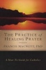 The Practice of Healing Prayer - A How-To Guide for Catholics (Paperback) - Francis MacNutt Photo