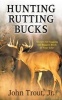 Hunting Rutting Bucks - Secrets for Tagging the Biggest Buck of Your Life! (Paperback) - John Trout Photo