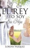 El Es El Rey y Yo Soy Su Hija (Paperback) - Lorena Vazquez Photo