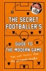 The Secret Footballer's Guide to the Modern Game - Tips and Tactics from the Ultimate Insider (Hardcover, Main) -  Photo