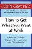 How to Get What You Want at Work - A Practical Guide for Improving Communication and Getting Results (Paperback, 1st Quill ed) - John Gray Photo