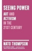 Seeing Power - Art and Activism in the Twenty-First Century (Hardcover) - Nato Thompson Photo