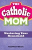 The Catholic Mom - Nurturing Your Household (Paperback) - Kathleen Blease Photo