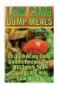 Low Carb Dump Meals - 25 Quick&easy Dump Dinners Recipes That Will Satisfy Your Cravings and Help Lose Weight.: (Low Carbohydrate, High Protein, Low Carbohydrate Foods, Low Carb, Low Carb Cookbook, Low Carb Recipes) (Paperback) - Carol Gellar Photo