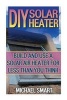 DIY Solar Heater - Build and Use a Solar Air Heater for Less Than You Think: (Energy Independence, Lower Bills & Off Grid Living) (Paperback) - Michael Smart Photo