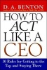 How to Act Like a CEO - 10 Rules for Getting to the Top and Staying There (Paperback, New edition) - DA Benton Photo