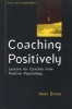 Coaching Positively - Lessons for Coaches from Positive Psychology (Paperback) - Matt Driver Photo