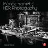 Monochromatic HDR Photography - Shooting and Processing Black & White High Dynamic Range Photos (Paperback, New) - Harold Davis Photo