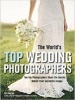 The World's Top Wedding Photographers - Ten Top Photographers Share the Secrets Behind Their Incredible Images (Paperback) - Bill Hurter Photo