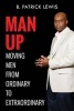 Man Up Moving Men from Ordinary to Extraordinary (Paperback) - B Patrick Lewis Photo