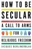 How to Be Secular - A Call to Arms for Religious Freedom (Paperback) - Jacques Berlinerblau Photo