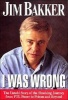 I Was Wrong - The Untold Story of the Shocking Journey from Ptl Power to Prison and beyond (Abridged, Paperback, abridged edition) - Bakker Jim Photo