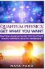 Quantum Physics - Get What You Want: Practical Quantum Physics Tips to Attract Health, Happiness, Wealth & Abundance (Paperback) - Maya Faro Photo