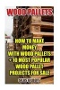 Wood Pallets - How to Make Money with Wood Pallets + 10 Most Popular Wood Pallet Projects for Sale (Paperback) - Silas Gilbert Photo