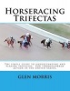 Horseracing Trifectas - The Simple Guide to Understanding and Playing Trifectas. for Thoroughbred Action in the United States. (Paperback) - Glen Morris Photo