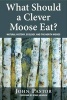 What Should a Clever Moose Eat? - Natural History, Ecology, and the North Woods (Paperback) - John Pastor Photo