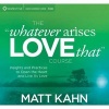 The Whatever Arises, Love That Course - Insights and Practices to Open the Heart and Live as Love (CD) - Matt Kahn Photo