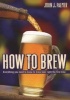 How to Brew - Everything You Need to Know to Brew Beer Right for the First Time (Paperback, 3rd Revised edition) - John J Palmer Photo