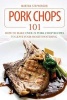 Pork Chops 101 - How to Make Over 25 Pork Chop Recipes to Leave Your Mouth Watering (Paperback) - Martha Stephenson Photo