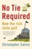 No Tie Required - How the Rich Stole Golf (Paperback, New ed) - Christopher Cairns Photo