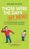 Those Were the Days ... My Arse! - 101 Old Fashioned Activities NOT to Do With Your Kids (Hardcover) - Richard Wilson Photo