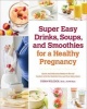 Super Easy Drinks, Soups, and Smoothies for a Healthy Pregnancy - Quick and Delicious Meals-On-The-Go Packed with the Nutrition You and Your Baby Need (Paperback) - Fiona Wilcock Photo