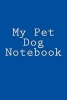 My Pet Dog Notebook (Paperback) - Cartmell Photo