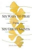 Six Ways to Pray from Six Great Saints (Paperback) - Gloria Hutchinson Photo