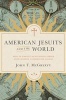 American Jesuits and the World - How an Embattled Religious Order Made Modern Catholicism Global (Hardcover) - John T McGreevy Photo