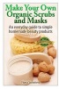 Make Your Own Organic Scrubs and Masks - An Everyday Guide to Simple Homemade Beauty Products (Paperback) - Fiona Summers Photo