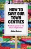 How to Save Our Town Centres - A Radical Agenda for the Future of High Streets (Paperback) - Julian Dobson Photo