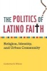 The Politics of Latino Faith - Religion, Identity, and Urban Community (Paperback) - Catherine E Wilson Photo