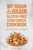 My Grain & Brain Gluten-Free Slow Cooker Cookbook - 101 Gluten-Free Slow Cooker Recipes to Boost Brain Power & Lose Belly Fat - A Grain-Free, Low Sugar, Low Carb and Wheat-Free Slow Cooker Cookbook (Paperback) - Sheryl Jensen Photo