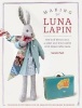 Making Luna Lapin - Sew and Dress Luna, a Quiet and Kind Rabbit with Impeccable Taste (Paperback) - Sarah Peel Photo