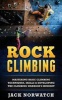 Rock Climbing - Mastering Basic Climbing Techniques, Skills & Developing the Climbing Warrior's Mindset (Paperback) - Jack Norwatch Photo