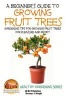 A Beginner's Guide to Growing Fruit Trees - Gardening Tips and Methods for Growing Fruit Trees for Pleasure and Profit (Paperback) - Dueep Jyot Singh Photo