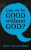 Can We be Good Without God ? 2016 (Paperback) - John Blanchard Photo