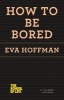 How to Be Bored (Paperback) - Eva Hoffman Photo