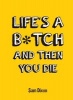 Life's a B*Tch and Then You Die (Hardcover) - Sam Dixon Photo