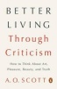 Better Living Through Criticism - How to Think about Art, Pleasure, Beauty, and Truth (Paperback) - A O Scott Photo