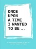 Once Upon a Time I Wanted to be... : An Inspirational Notebook to Help You Find Your Passion and Talent (Paperback) - Lavinia Bakker Photo