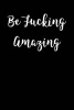 Be Fucking Amazing - Gag Gift - Blank Lined Journal - Small 6x9 (Paperback) - Active Creative Journals Photo